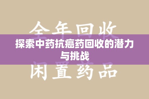 淄博探索中药抗癌药回收的潜力与挑战