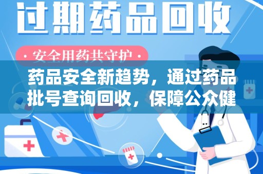 淄博药品安全新趋势，通过药品批号查询回收，保障公众健康