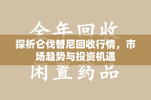 淄博探析仑伐替尼回收行情，市场趋势与投资机遇