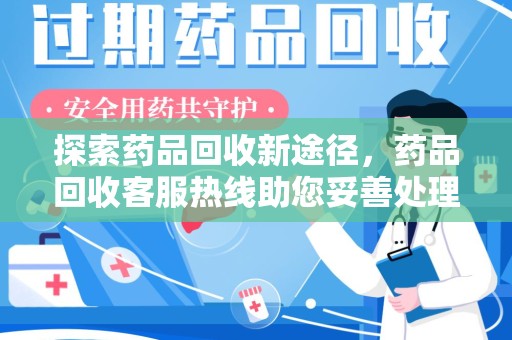淄博探索药品回收新途径，药品回收客服热线助您妥善处理闲置药物