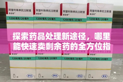 淄博探索药品处理新途径，哪里能快速卖剩余药的全方位指南