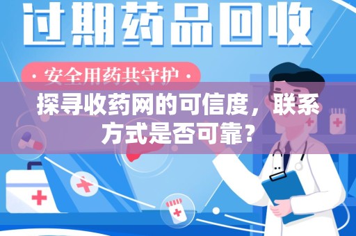 淄博探寻收药网的可信度，联系方式是否可靠？