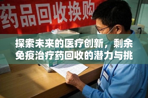 淄博探索未来的医疗创新，剩余免疫治疗药回收的潜力与挑战