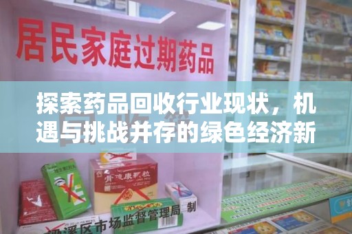 淄博探索药品回收行业现状，机遇与挑战并存的绿色经济新领域