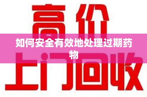 淄博如何安全有效地处理过期药物
