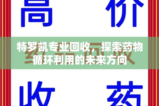 淄博特罗凯专业回收，探索药物循环利用的未来方向