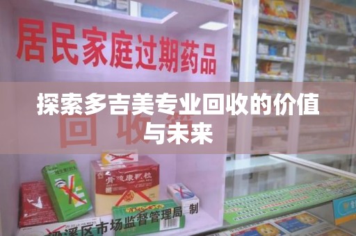 淄博探索多吉美专业回收的价值与未来
