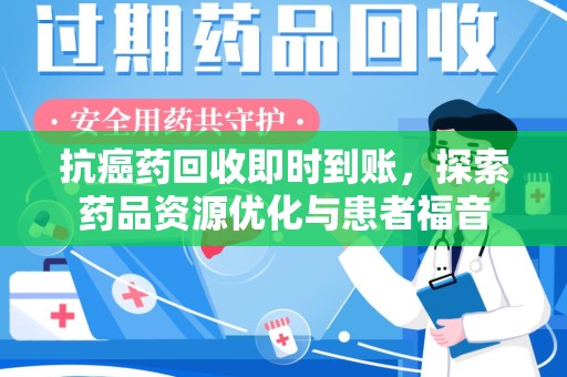淄博抗癌药回收即时到账，探索药品资源优化与患者福音