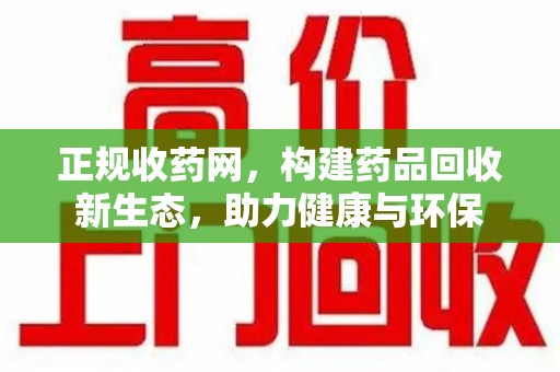 淄博正规收药网，构建药品回收新生态，助力健康与环保
