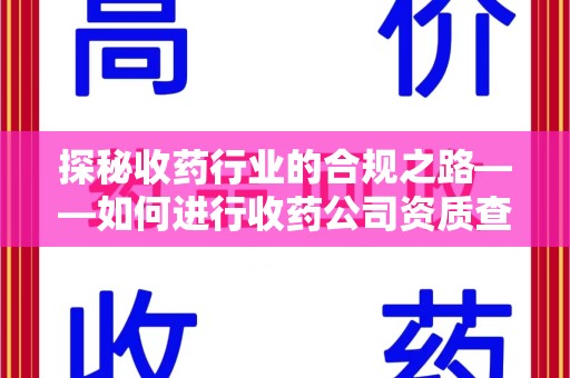 淄博探秘收药行业的合规之路——如何进行收药公司资质查询
