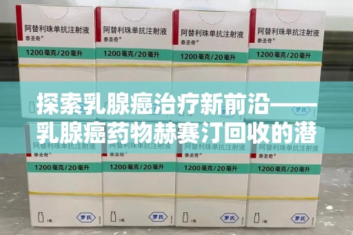 淄博探索乳腺癌治疗新前沿——乳腺癌药物赫赛汀回收的潜力与意义