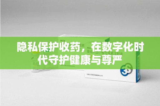 淄博隐私保护收药，在数字化时代守护健康与尊严