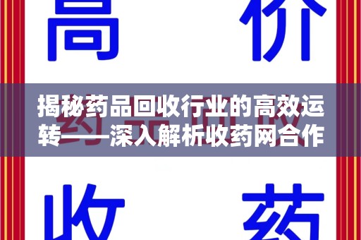 淄博揭秘药品回收行业的高效运转——深入解析收药网合作流程