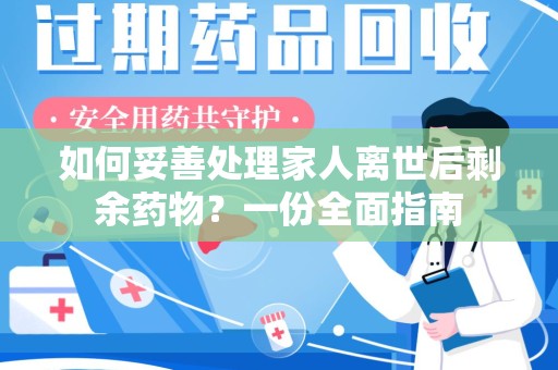 淄博如何妥善处理家人离世后剩余药物？一份全面指南